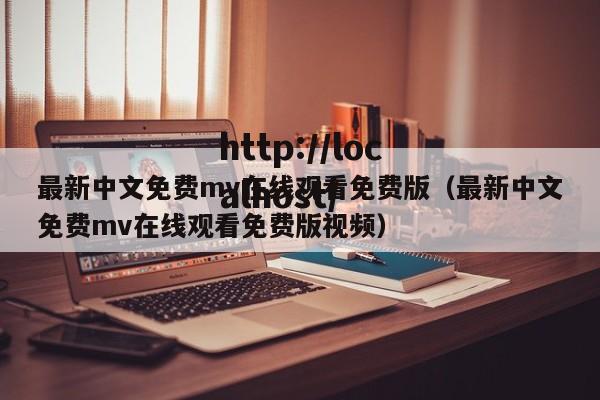 最新中文免费mv在线观看免费版（最新中文免费mv在线观看免费版视频）