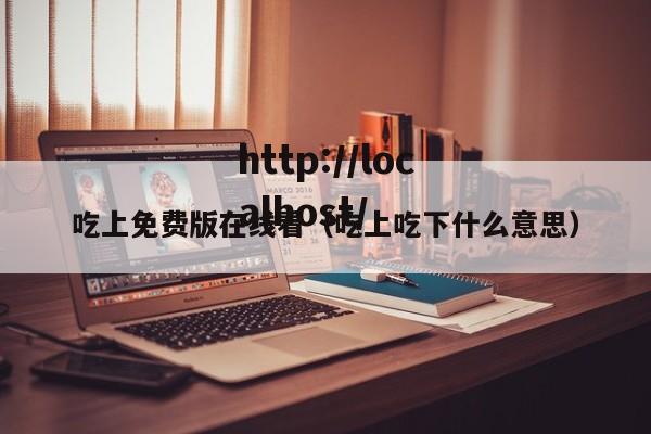 吃上免费版在线看（吃上吃下什么意思）