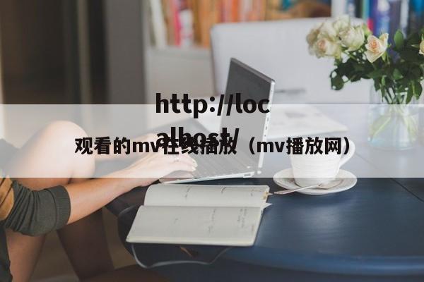 观看的mv在线插放(mv播放网)