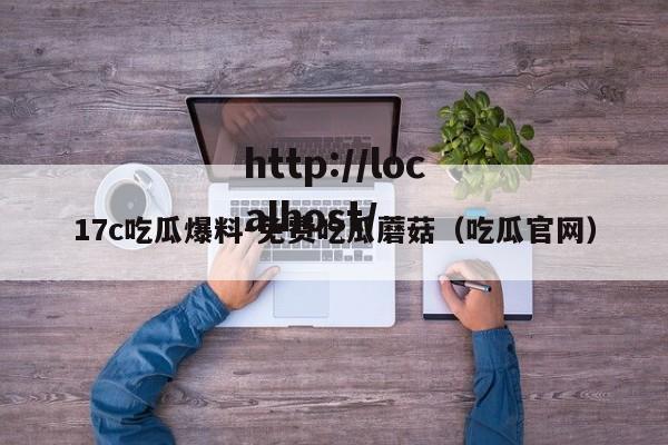 17c吃瓜爆料-免费吃瓜蘑菇（吃瓜官网）