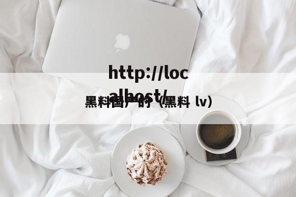 黑料国产的（黑料 lv）