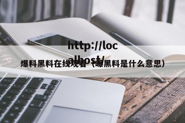 爆料黑料在线观看（曝黑料是什么意思）