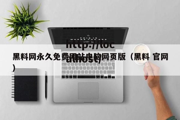 黑料网永久免费网站电脑网页版（黑料 官网）